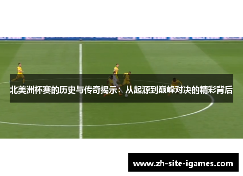 北美洲杯赛的历史与传奇揭示：从起源到巅峰对决的精彩背后