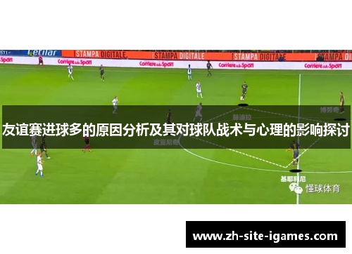 友谊赛进球多的原因分析及其对球队战术与心理的影响探讨