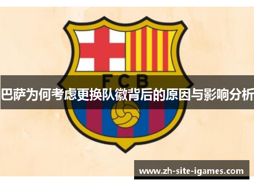 巴萨为何考虑更换队徽背后的原因与影响分析