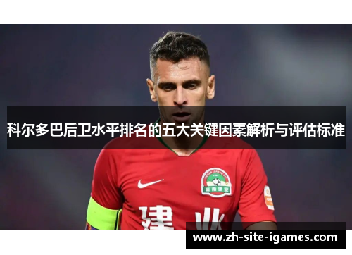 科尔多巴后卫水平排名的五大关键因素解析与评估标准