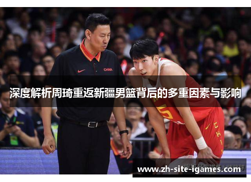 深度解析周琦重返新疆男篮背后的多重因素与影响 深度解析周琦重返新疆男篮背后的多重因素与影响