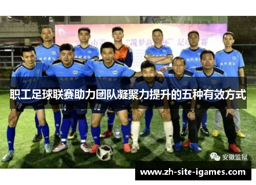 职工足球联赛助力团队凝聚力提升的五种有效方式 职工足球联赛助力团队凝聚力提升的五种有效方式