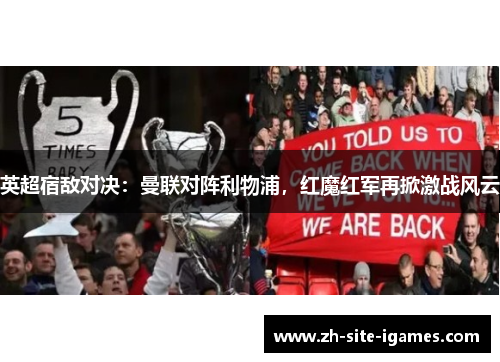 英超宿敌对决：曼联对阵利物浦，红魔红军再掀激战风云