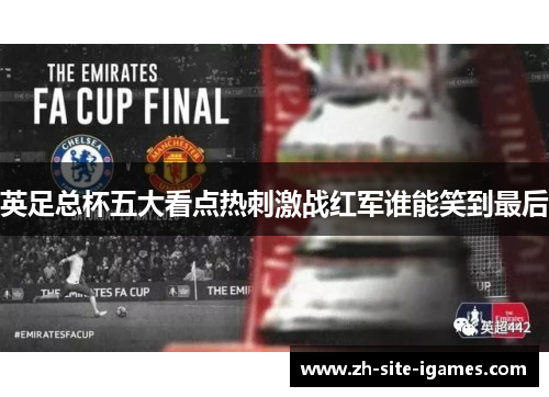英足总杯五大看点热刺激战红军谁能笑到最后 英足总杯五大看点热刺激战红军谁能笑到最后