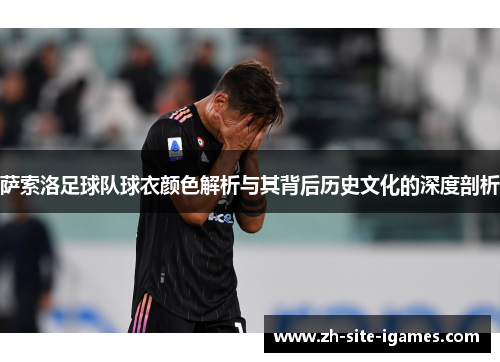 萨索洛足球队球衣颜色解析与其背后历史文化的深度剖析