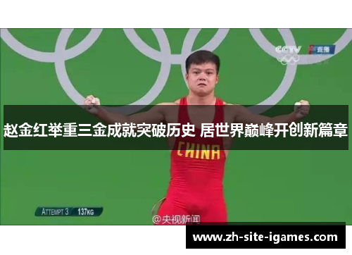 赵金红举重三金成就突破历史 居世界巅峰开创新篇章