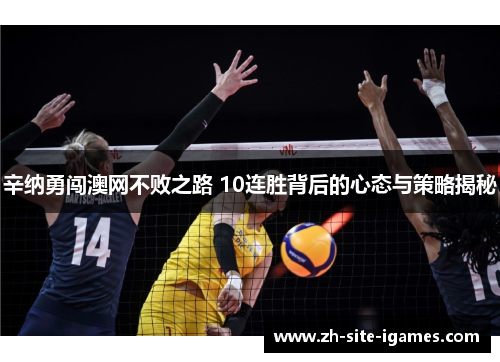 辛纳勇闯澳网不败之路 10连胜背后的心态与策略揭秘