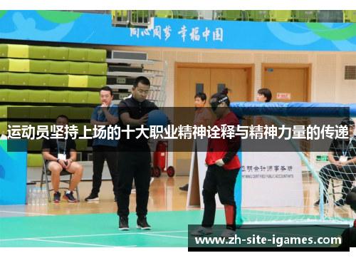 运动员坚持上场的十大职业精神诠释与精神力量的传递 运动员坚持上场的十大职业精神诠释与精神力量的传递