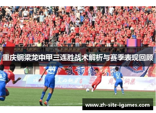 重庆铜梁龙中甲三连胜战术解析与赛季表现回顾 重庆铜梁龙中甲三连胜战术解析与赛季表现回顾