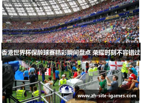 香港世界杯保龄球赛精彩瞬间盘点 荣耀时刻不容错过 香港世界杯保龄球赛精彩瞬间盘点 荣耀时刻不容错过