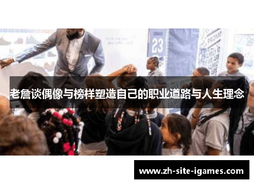 老詹谈偶像与榜样塑造自己的职业道路与人生理念