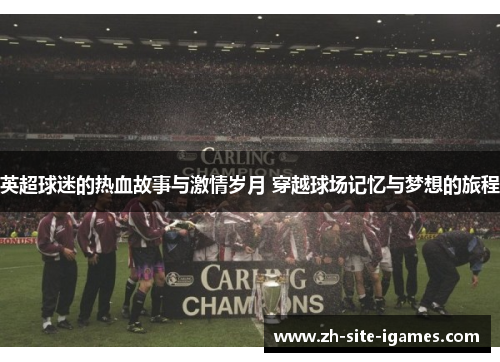 英超球迷的热血故事与激情岁月 穿越球场记忆与梦想的旅程