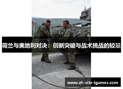 荷兰与奥地利对决：创新突破与战术挑战的较量