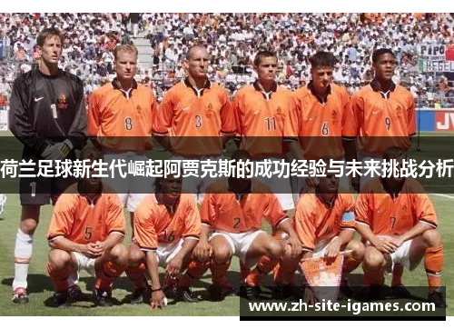 荷兰足球新生代崛起阿贾克斯的成功经验与未来挑战分析 荷兰足球新生代崛起阿贾克斯的成功经验与未来挑战分析