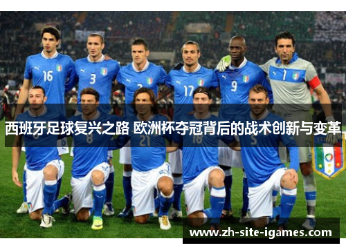 西班牙足球复兴之路 欧洲杯夺冠背后的战术创新与变革 西班牙足球复兴之路 欧洲杯夺冠背后的战术创新与变革