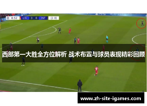 西部第一大胜全方位解析 战术布置与球员表现精彩回顾