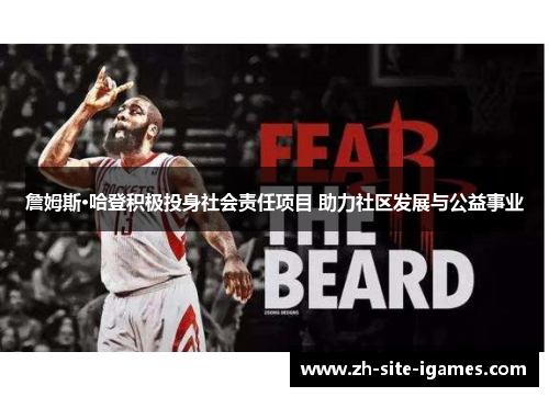 詹姆斯·哈登积极投身社会责任项目 助力社区发展与公益事业 詹姆斯·哈登积极投身社会责任项目 助力社区发展与公益事业