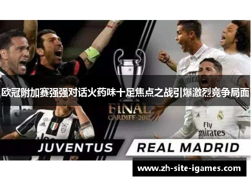 欧冠附加赛强强对话火药味十足焦点之战引爆激烈竞争局面 欧冠附加赛强强对话火药味十足焦点之战引爆激烈竞争局面