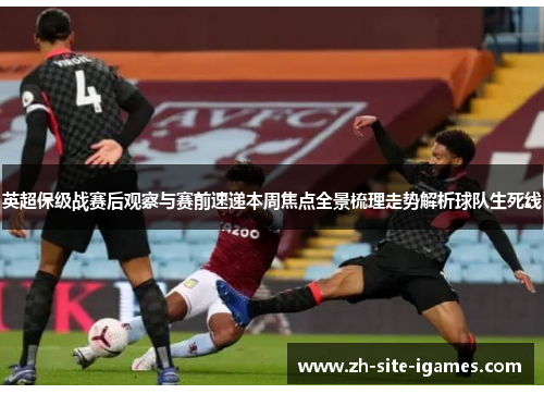 英超保级战赛后观察与赛前速递本周焦点全景梳理走势解析球队生死线