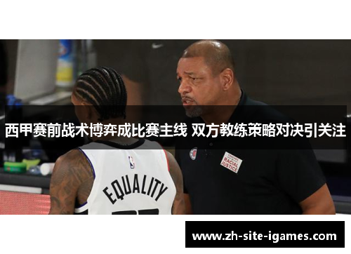西甲赛前战术博弈成比赛主线 双方教练策略对决引关注 西甲赛前战术博弈成比赛主线 双方教练策略对决引关注