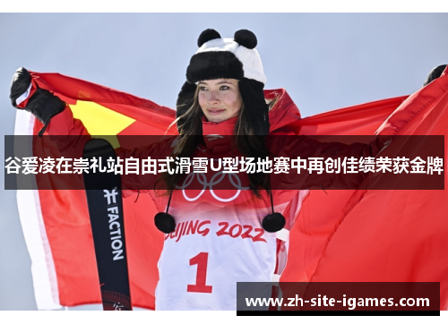 谷爱凌在崇礼站自由式滑雪U型场地赛中再创佳绩荣获金牌 谷爱凌在崇礼站自由式滑雪U型场地赛中再创佳绩荣获金牌