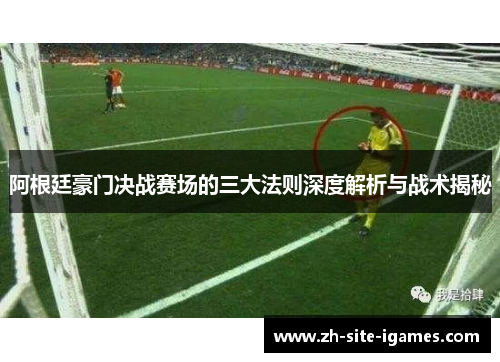 阿根廷豪门决战赛场的三大法则深度解析与战术揭秘 阿根廷豪门决战赛场的三大法则深度解析与战术揭秘