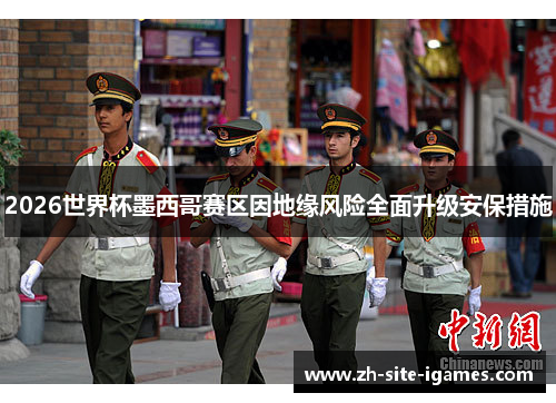 2026世界杯墨西哥赛区因地缘风险全面升级安保措施
