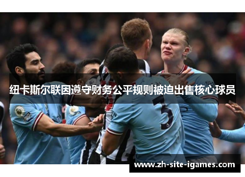 纽卡斯尔联因遵守财务公平规则被迫出售核心球员 纽卡斯尔联因遵守财务公平规则被迫出售核心球员