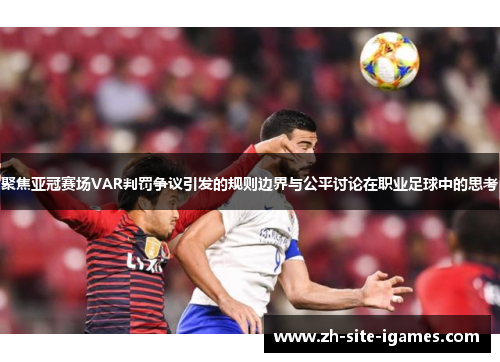 聚焦亚冠赛场VAR判罚争议引发的规则边界与公平讨论在职业足球中的思考