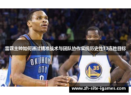 雷霆主帅如何通过精准战术与团队协作实现历史性13连胜目标