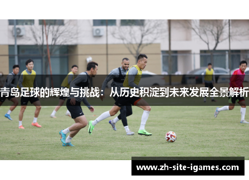 青岛足球的辉煌与挑战：从历史积淀到未来发展全景解析