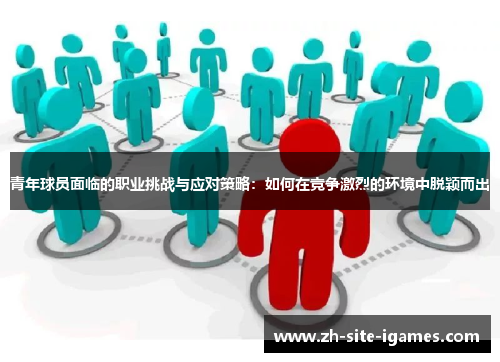 青年球员面临的职业挑战与应对策略：如何在竞争激烈的环境中脱颖而出