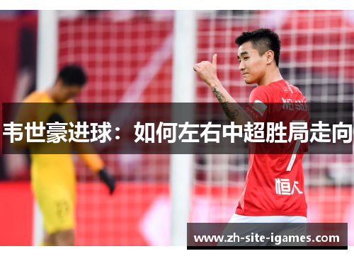 韦世豪进球：如何左右中超胜局走向