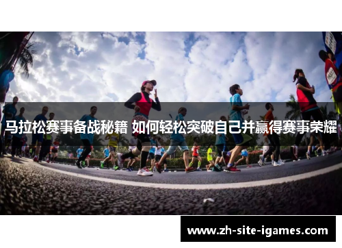 马拉松赛事备战秘籍 如何轻松突破自己并赢得赛事荣耀