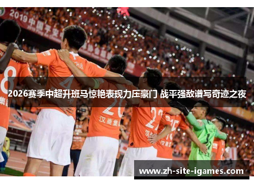 2026赛季中超升班马惊艳表现力压豪门 战平强敌谱写奇迹之夜