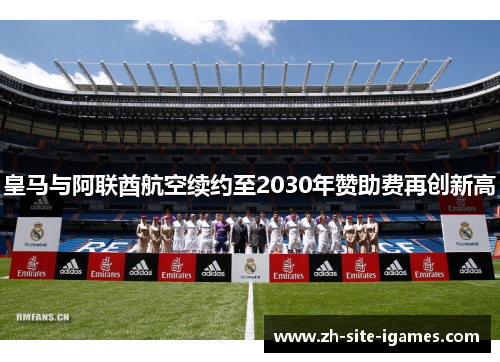 皇马与阿联酋航空续约至2030年赞助费再创新高 皇马与阿联酋航空续约至2030年赞助费再创新高