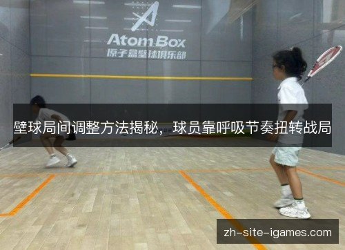 壁球局间调整方法揭秘,球员靠呼吸节奏扭转战局 壁球局间调整方法揭秘,球员靠呼吸节奏扭转战局