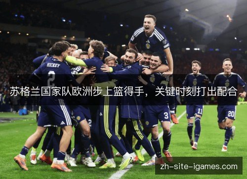 苏格兰国家队欧洲步上篮得手,关键时刻打出配合 苏格兰国家队欧洲步上篮得手,关键时刻打出配合