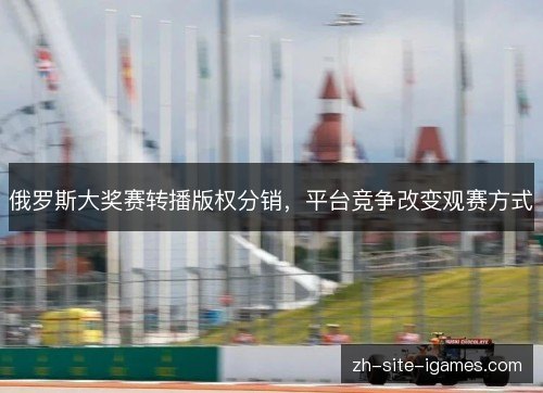 俄罗斯大奖赛转播版权分销,平台竞争改变观赛方式 俄罗斯大奖赛转播版权分销,平台竞争改变观赛方式